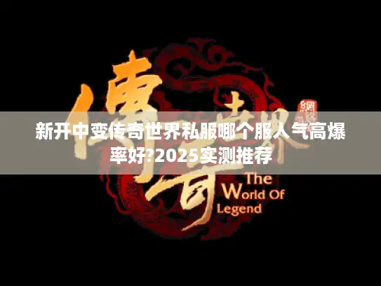 新开中变传奇世界私服哪个服人气高爆率好?2025实测推荐 新开中变传奇世界私服哪个服人气高爆率好?2025实测推荐