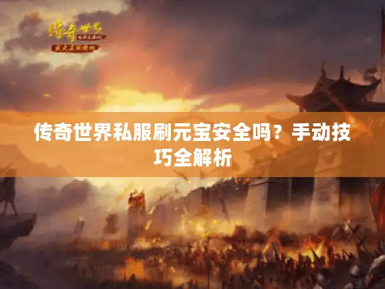 传奇世界私服刷元宝安全吗？手动技巧全解析