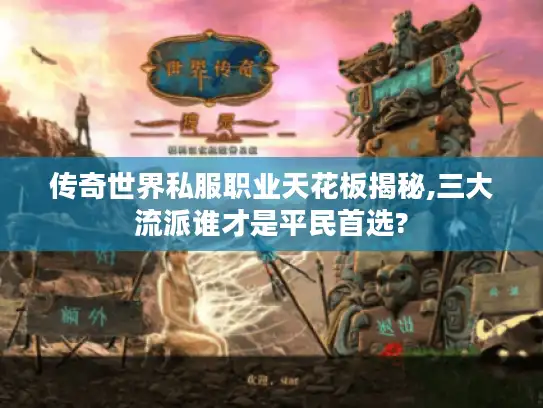 传奇世界私服职业天花板揭秘,三大流派谁才是平民首选?