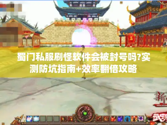 蜀门私服刷怪软件会被封号吗?实测防坑指南+效率翻倍攻略