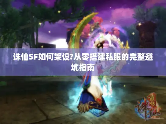 诛仙SF如何架设?从零搭建私服的完整避坑指南
