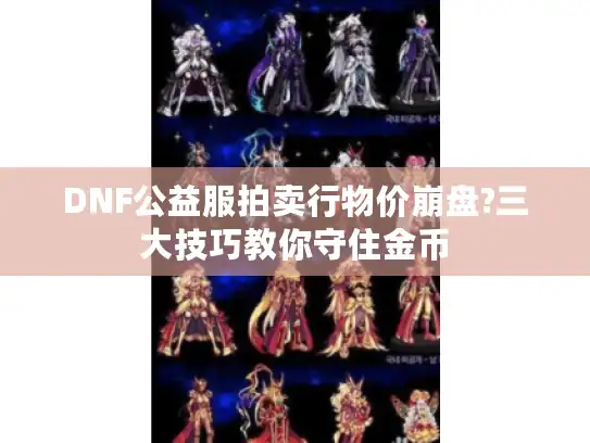 DNF公益服拍卖行物价崩盘?三大技巧教你守住金币 DNF公益服拍卖行物价崩盘?三大技巧教你守住金币