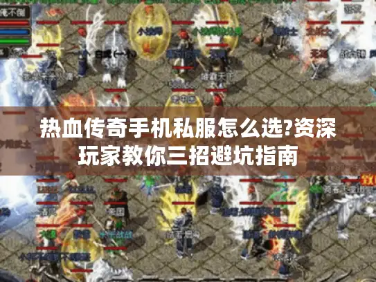 热血传奇手机私服怎么选?资深玩家教你三招避坑指南