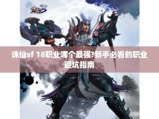 诛仙sf 18职业哪个最强?新手必看的职业避坑指南