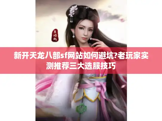 新开天龙八部sf网站如何避坑?老玩家实测推荐三大选服技巧