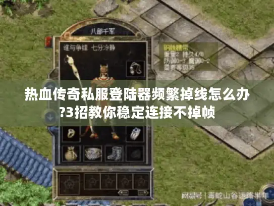 热血传奇私服登陆器频繁掉线怎么办?3招教你稳定连接不掉帧