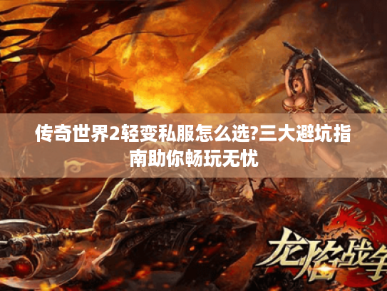 传奇世界2轻变私服怎么选?三大避坑指南助你畅玩无忧