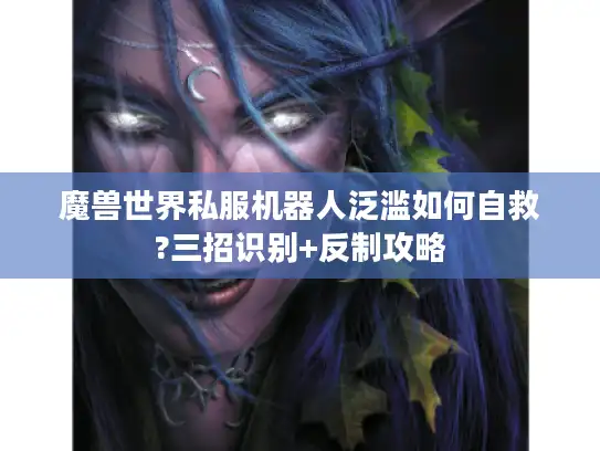魔兽世界私服机器人泛滥如何自救?三招识别+反制攻略 魔兽世界私服机器人泛滥如何自救?三招识别+反制攻略