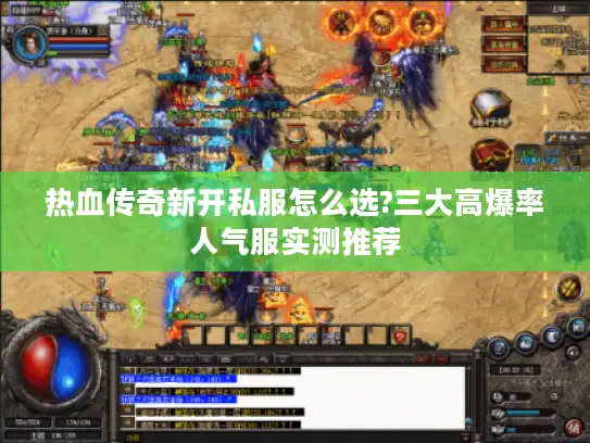 热血传奇新开私服怎么选?三大高爆率人气服实测推荐