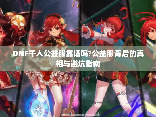 DNF千人公益服靠谱吗?公益服背后的真相与避坑指南 DNF千人公益服靠谱吗?公益服背后的真相与避坑指南