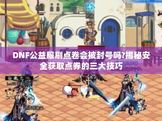 DNF公益服刷点卷会被封号吗?揭秘安全获取点券的三大技巧