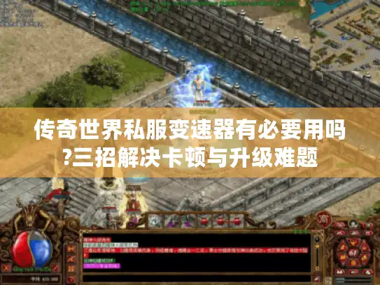 传奇世界私服变速器有必要用吗?三招解决卡顿与升级难题
