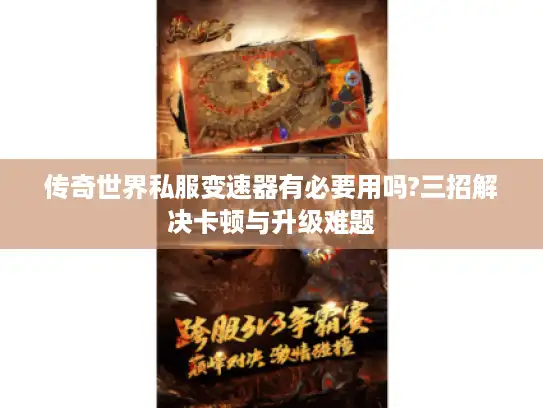 传奇世界私服变速器有必要用吗?三招解决卡顿与升级难题