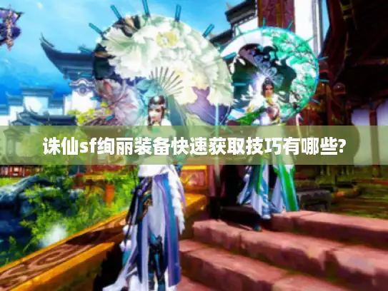 诛仙sf绚丽装备快速获取技巧有哪些?