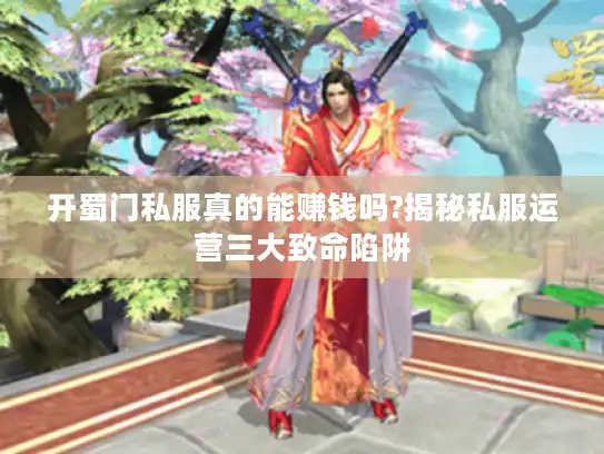 开蜀门私服真的能赚钱吗?揭秘私服运营三大致命陷阱