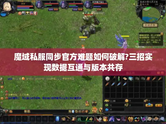 魔域私服同步官方难题如何破解?三招实现数据互通与版本共存