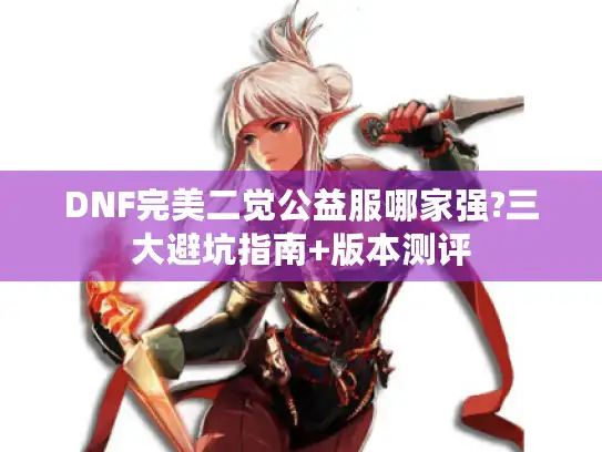 DNF完美二觉公益服哪家强?三大避坑指南+版本测评