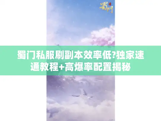 蜀门私服刷副本效率低?独家速通教程+高爆率配置揭秘