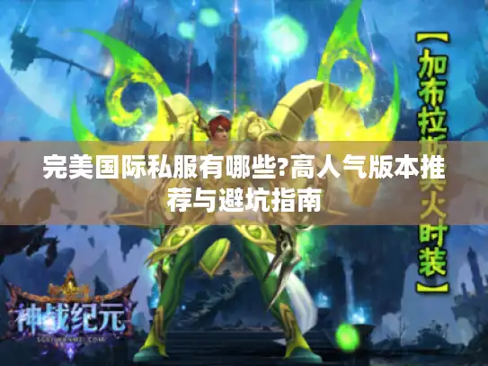 完美国际私服有哪些?高人气版本推荐与避坑指南 完美国际私服有哪些?高人气版本推荐与避坑指南