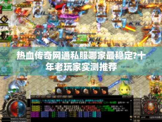 热血传奇网通私服哪家最稳定?十年老玩家实测推荐 热血传奇网通私服哪家最稳定?十年老玩家实测推荐