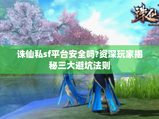 诛仙私sf平台安全吗?资深玩家揭秘三大避坑法则 诛仙私sf平台安全吗?资深玩家揭秘三大避坑法则