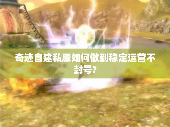 奇迹自建私服如何做到稳定运营不封号?