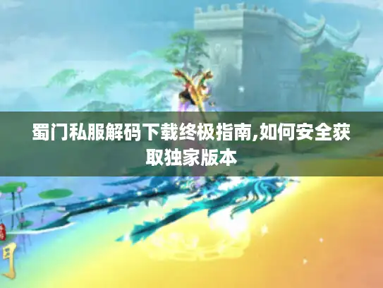 蜀门私服解码下载终极指南,如何安全获取独家版本