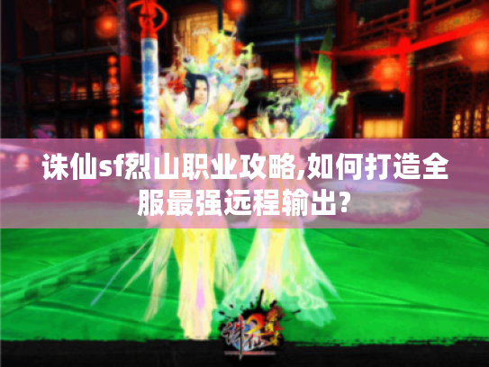 诛仙sf烈山职业攻略,如何打造全服最强远程输出? 诛仙sf烈山职业攻略,如何打造全服最强远程输出?