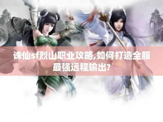 诛仙sf烈山职业攻略,如何打造全服最强远程输出? 诛仙sf烈山职业攻略,如何打造全服最强远程输出?