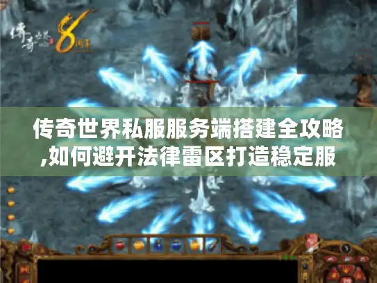 传奇世界私服服务端搭建全攻略,如何避开法律雷区打造稳定服务器?
