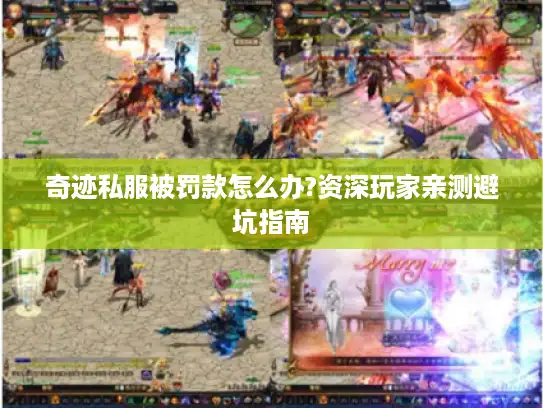 奇迹私服被罚款怎么办?资深玩家亲测避坑指南