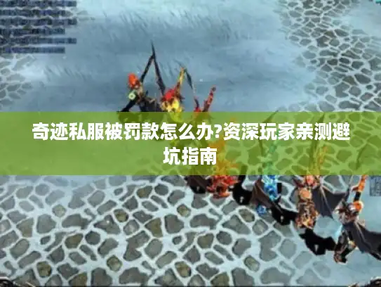 奇迹私服被罚款怎么办?资深玩家亲测避坑指南