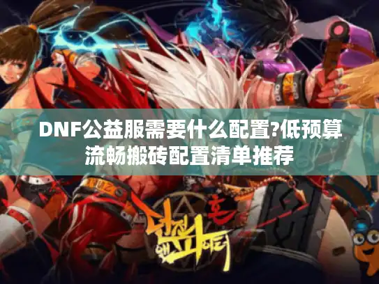 DNF公益服需要什么配置?低预算流畅搬砖配置清单推荐