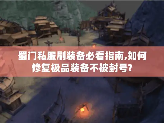 蜀门私服刷装备必看指南,如何修复极品装备不被封号?