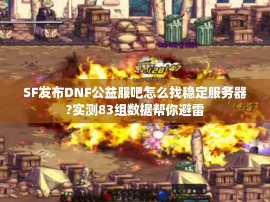 SF发布DNF公益服吧怎么找稳定服务器?实测83组数据帮你避雷 SF发布DNF公益服吧怎么找稳定服务器?实测83组数据帮你避雷
