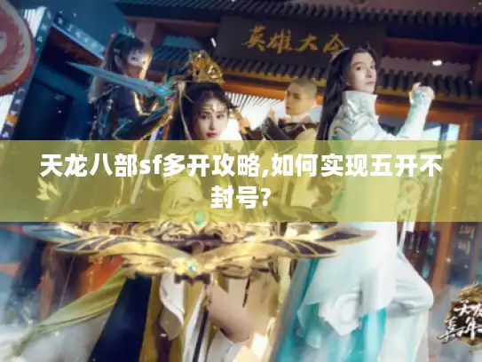天龙八部sf多开攻略,如何实现五开不封号? 天龙八部sf多开攻略,如何实现五开不封号?