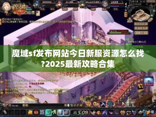 魔域sf发布网站今日新服资源怎么找?2025最新攻略合集
