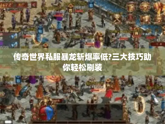 传奇世界私服暴龙斩爆率低?三大技巧助你轻松刷装