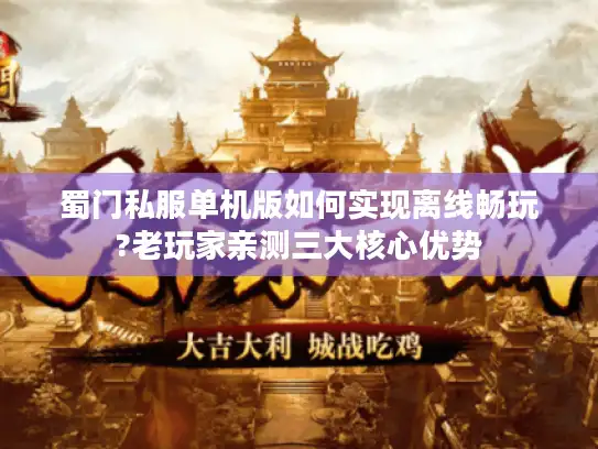 蜀门私服单机版如何实现离线畅玩?老玩家亲测三大核心优势