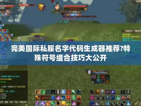 完美国际私服名字代码生成器推荐?特殊符号组合技巧大公开 完美国际私服名字代码生成器推荐?特殊符号组合技巧大公开