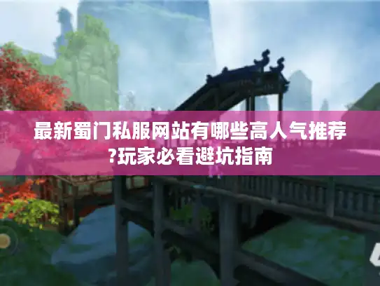 最新蜀门私服网站有哪些高人气推荐?玩家必看避坑指南