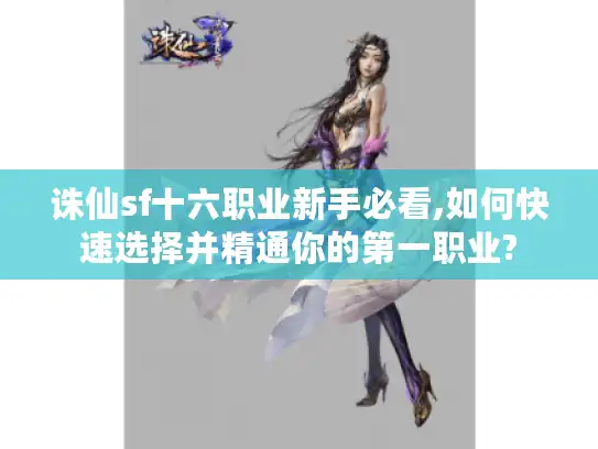 诛仙sf十六职业新手必看,如何快速选择并精通你的第一职业?