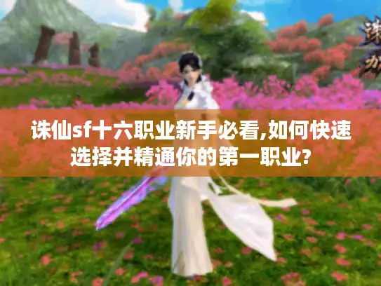 诛仙sf十六职业新手必看,如何快速选择并精通你的第一职业?