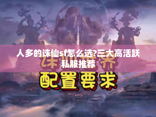 人多的诛仙sf怎么选?三大高活跃私服推荐