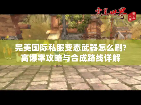 完美国际私服变态武器怎么刷?高爆率攻略与合成路线详解