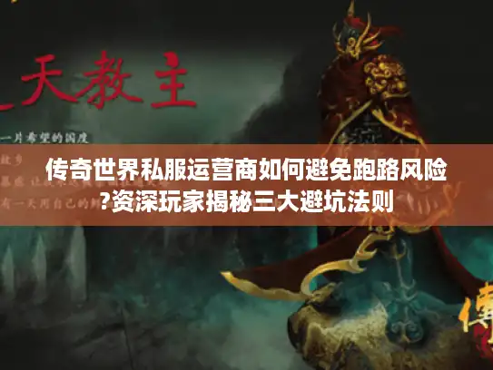 传奇世界私服运营商如何避免跑路风险?资深玩家揭秘三大避坑法则