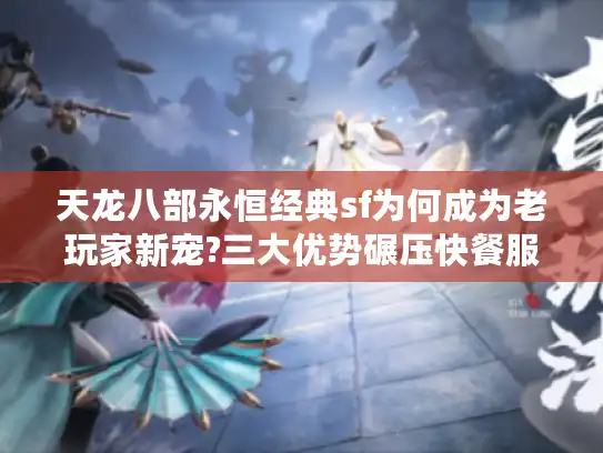 天龙八部永恒经典sf为何成为老玩家新宠?三大优势碾压快餐服