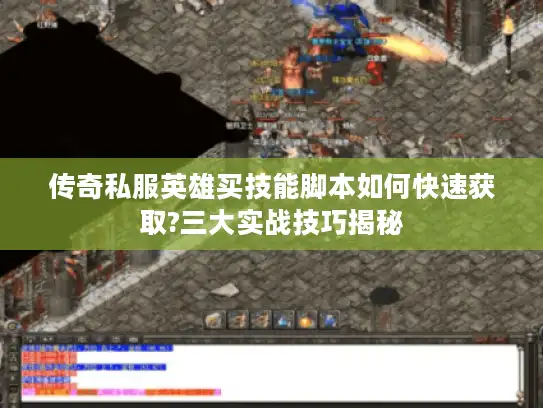传奇私服英雄买技能脚本如何快速获取?三大实战技巧揭秘