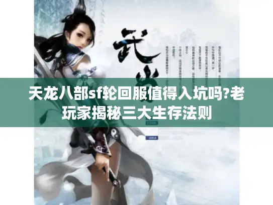 天龙八部sf轮回服值得入坑吗?老玩家揭秘三大生存法则