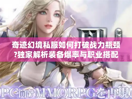 奇迹幻境私服如何打破战力瓶颈?独家解析装备爆率与职业搭配法则